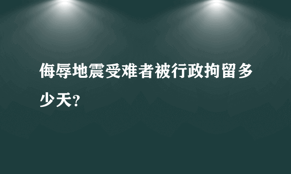 侮辱地震受难者被行政拘留多少天？