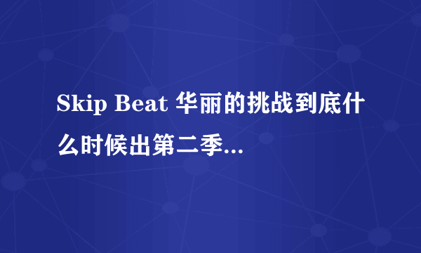 Skip Beat 华丽的挑战到底什么时候出第二季吖！！！