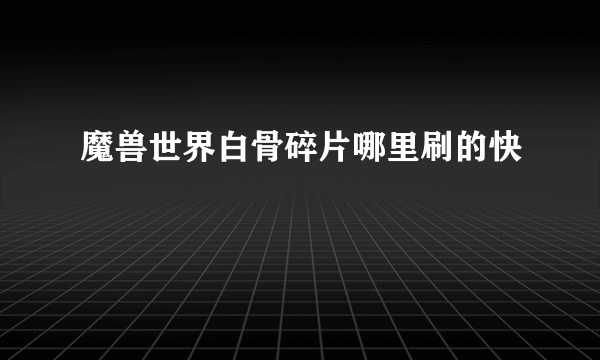 魔兽世界白骨碎片哪里刷的快