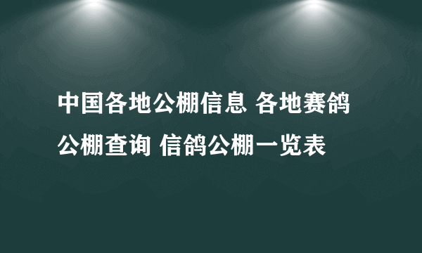 中国各地公棚信息 各地赛鸽公棚查询 信鸽公棚一览表