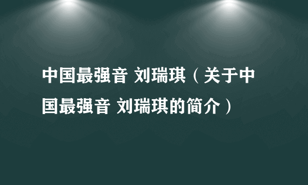 中国最强音 刘瑞琪（关于中国最强音 刘瑞琪的简介）