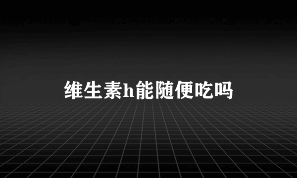 维生素h能随便吃吗