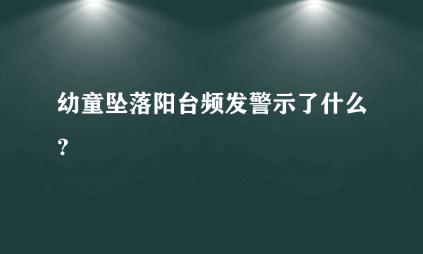 幼童坠落阳台频发警示了什么？