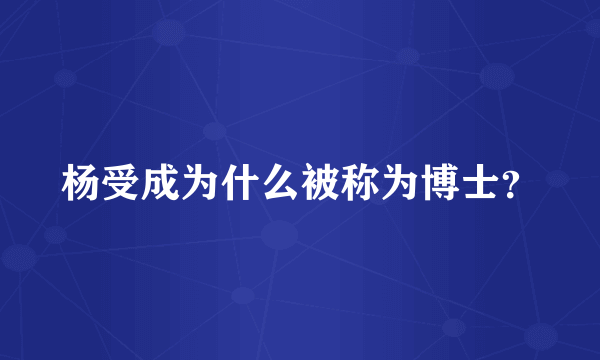 杨受成为什么被称为博士？