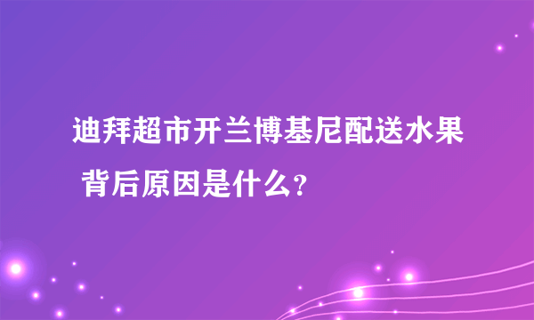 迪拜超市开兰博基尼配送水果 背后原因是什么？