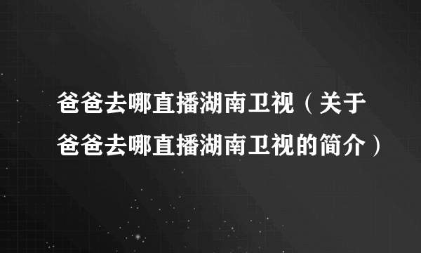 爸爸去哪直播湖南卫视（关于爸爸去哪直播湖南卫视的简介）