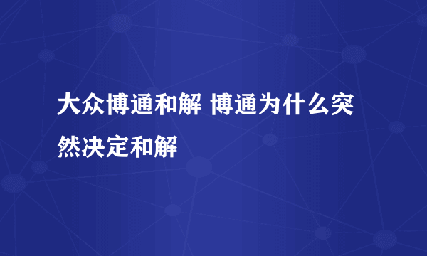 大众博通和解 博通为什么突然决定和解