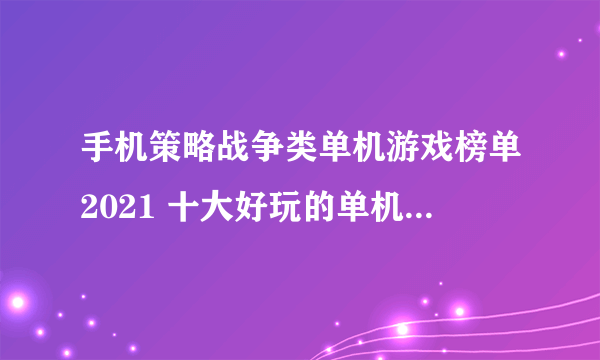 手机策略战争类单机游戏榜单2021 十大好玩的单机战争策略游戏合集推荐