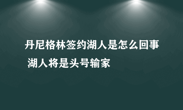 丹尼格林签约湖人是怎么回事 湖人将是头号输家