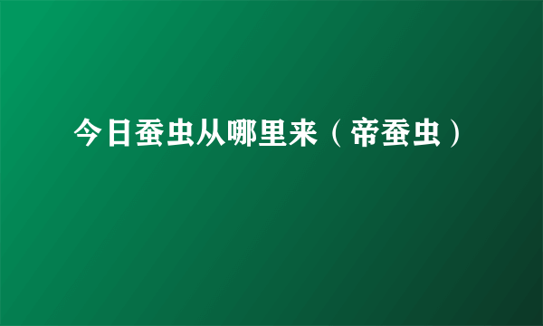 今日蚕虫从哪里来（帝蚕虫）