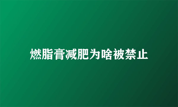 燃脂膏减肥为啥被禁止