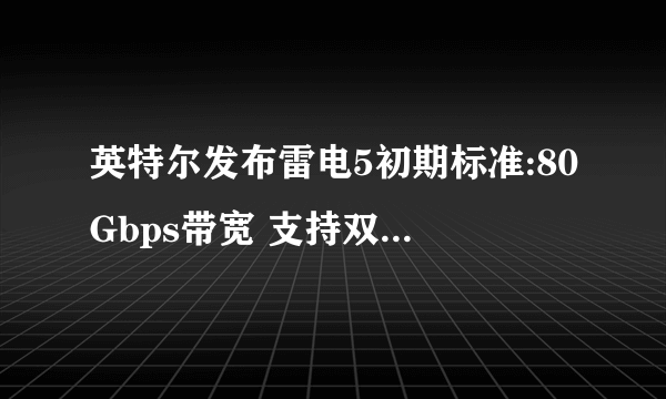 英特尔发布雷电5初期标准:80Gbps带宽 支持双8K显示