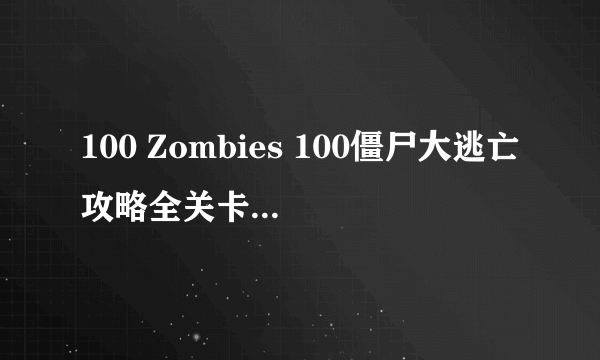 100 Zombies 100僵尸大逃亡攻略全关卡图文索引