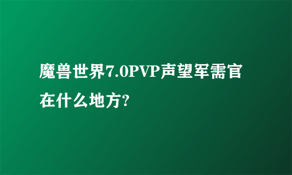 魔兽世界7.0PVP声望军需官在什么地方?