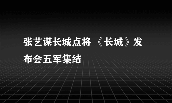 张艺谋长城点将 《长城》发布会五军集结