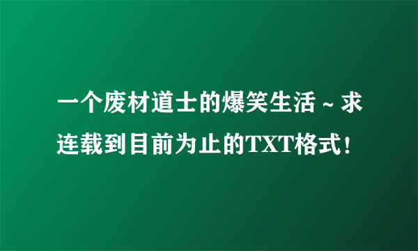 一个废材道士的爆笑生活～求连载到目前为止的TXT格式！