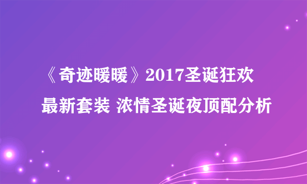 《奇迹暖暖》2017圣诞狂欢最新套装 浓情圣诞夜顶配分析