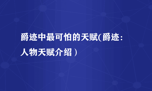 爵迹中最可怕的天赋(爵迹：人物天赋介绍）