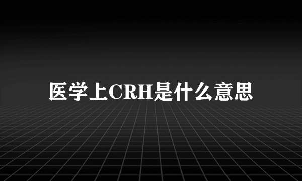 医学上CRH是什么意思