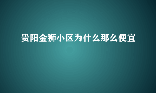 贵阳金狮小区为什么那么便宜