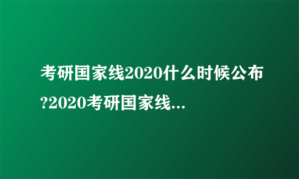 考研国家线2020什么时候公布?2020考研国家线会上涨吗?