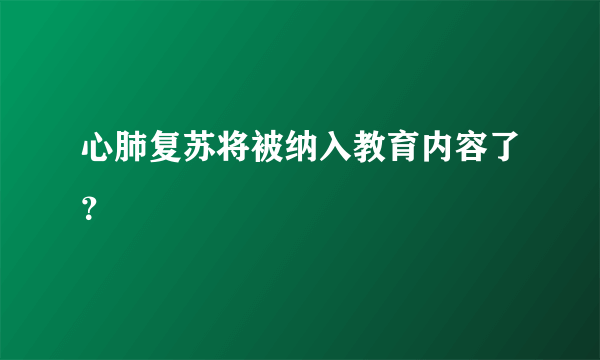 心肺复苏将被纳入教育内容了？