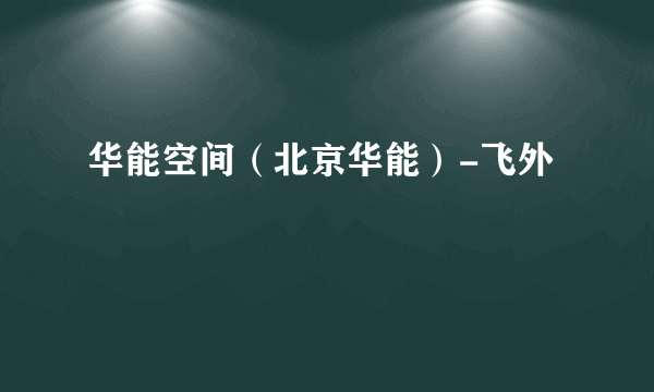 华能空间（北京华能）-飞外