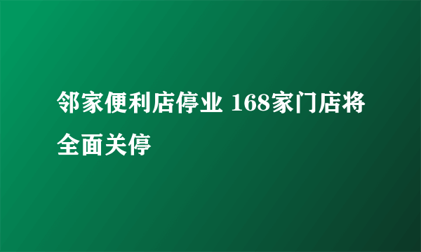 邻家便利店停业 168家门店将全面关停