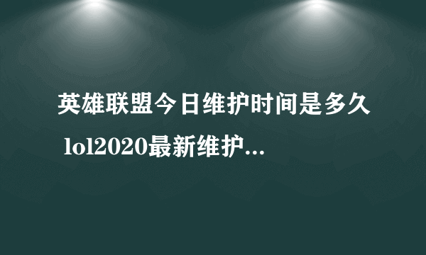 英雄联盟今日维护时间是多久 lol2020最新维护公告内容是什么