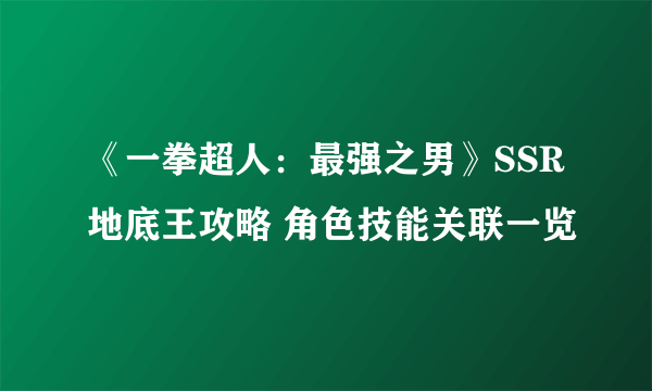 《一拳超人：最强之男》SSR地底王攻略 角色技能关联一览