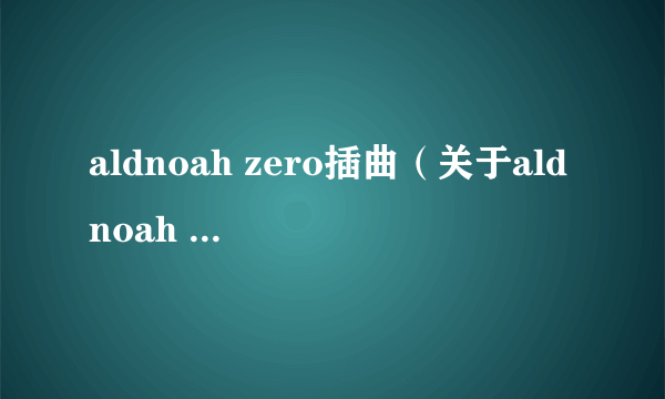 aldnoah zero插曲（关于aldnoah zero插曲的简介）