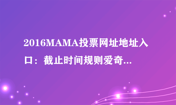 2016MAMA投票网址地址入口：截止时间规则爱奇艺投票-飞外网