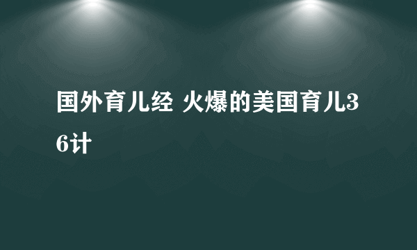 国外育儿经 火爆的美国育儿36计