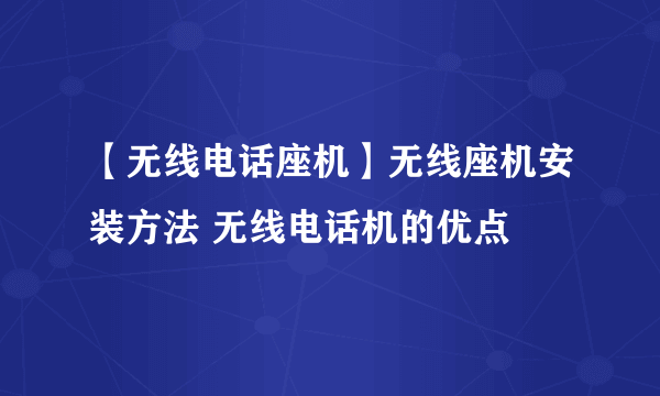 【无线电话座机】无线座机安装方法 无线电话机的优点