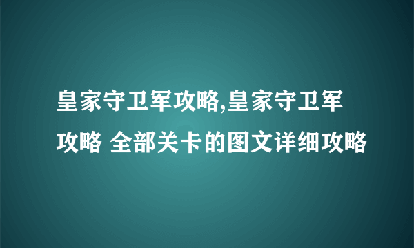 皇家守卫军攻略,皇家守卫军攻略 全部关卡的图文详细攻略