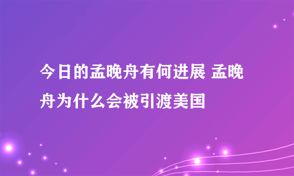 今日的孟晚舟有何进展 孟晚舟为什么会被引渡美国