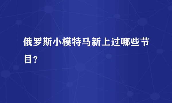 俄罗斯小模特马新上过哪些节目？