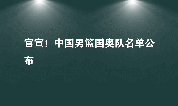 官宣！中国男篮国奥队名单公布