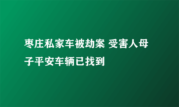 枣庄私家车被劫案 受害人母子平安车辆已找到