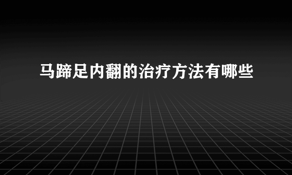 马蹄足内翻的治疗方法有哪些