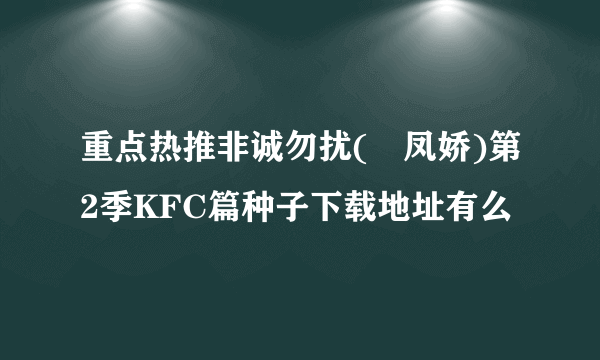 重点热推非诚勿扰(閆凤娇)第2季KFC篇种子下载地址有么