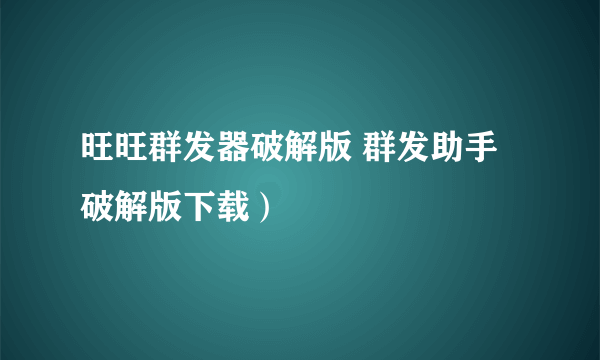 旺旺群发器破解版 群发助手破解版下载）