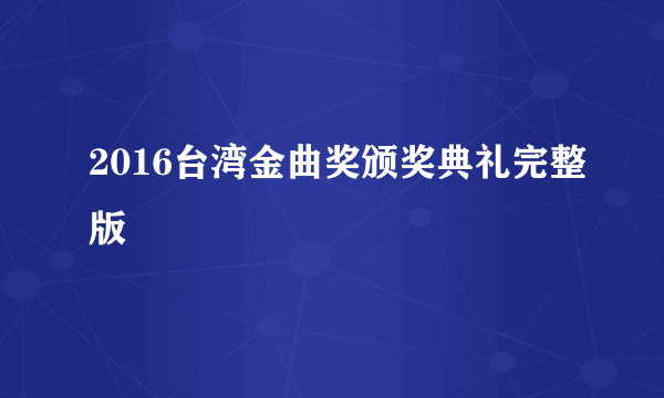 2016台湾金曲奖颁奖典礼完整版