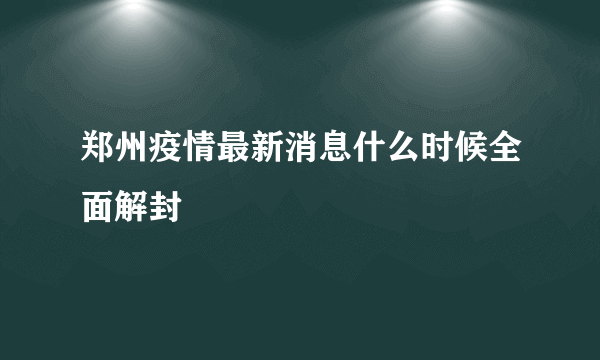 郑州疫情最新消息什么时候全面解封