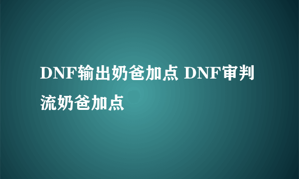 DNF输出奶爸加点 DNF审判流奶爸加点