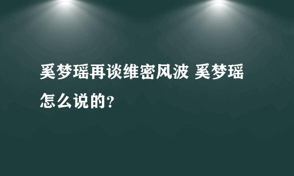 奚梦瑶再谈维密风波 奚梦瑶怎么说的？