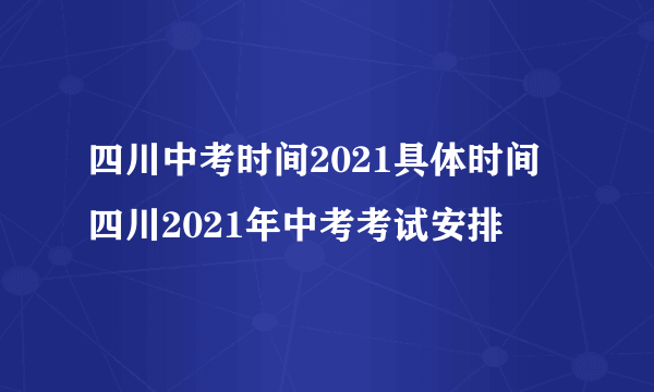 四川中考时间2021具体时间 四川2021年中考考试安排