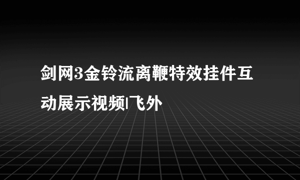 剑网3金铃流离鞭特效挂件互动展示视频|飞外