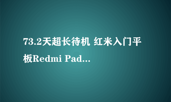 73.2天超长待机 红米入门平板Redmi Pad SE正式预约