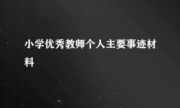 小学优秀教师个人主要事迹材料